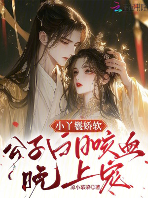 小丫鬟娇软,公子白日咳血晚上宠