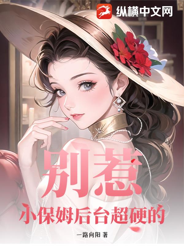 别惹!小保姆后台超硬的